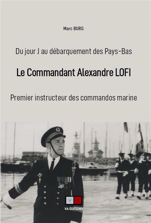 Le commandant Alexandre Lofi : premier instructeur des commandos marine : du jour J au débarquement des Pays-Bas