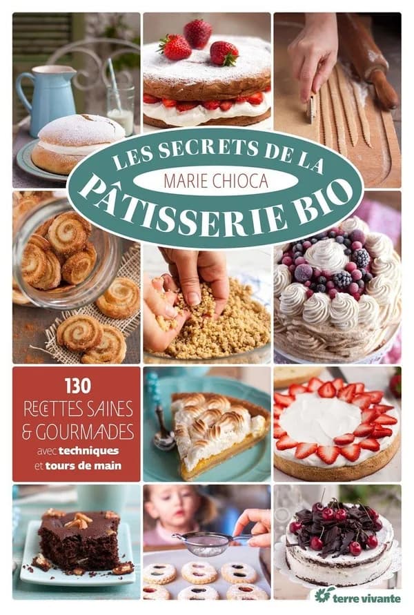 Les secrets de la pâtisserie bio : 130 recettes saines et gourmandes