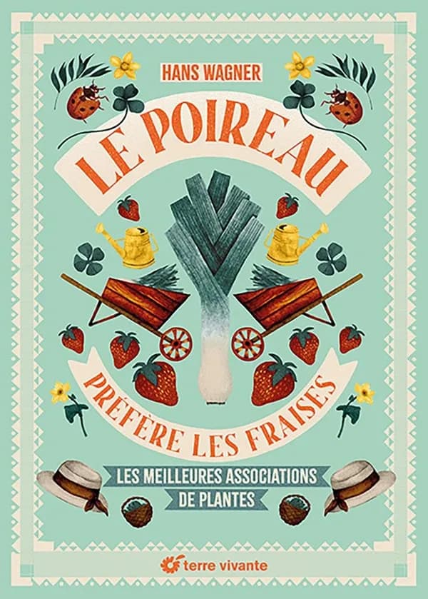Le poireau préfère les fraises : les meilleures associations de plantes (Nouvelle éd. mise à jour) Hans Wagner ; traduit de l'allemand par Florence Lecanu