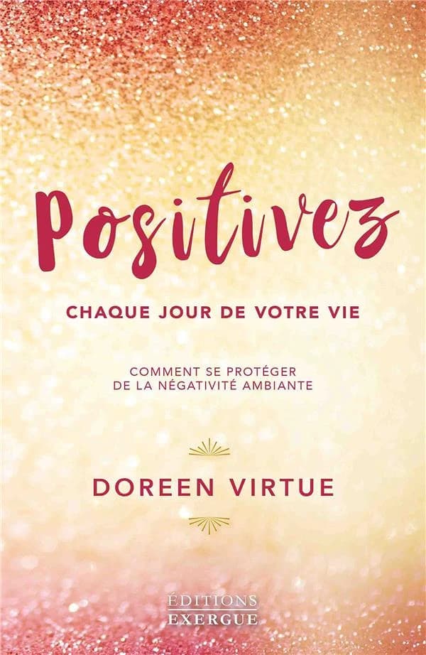 Positivez chaque jour de votre vie : comment vous libérer de la négativité et des drames