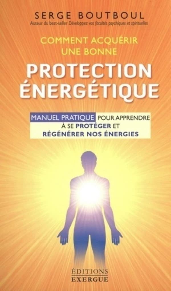 Comment acquérir une bonne protection énergétique : manuel d'exercices pour apprendre à se protéger et régénérer nos énergies