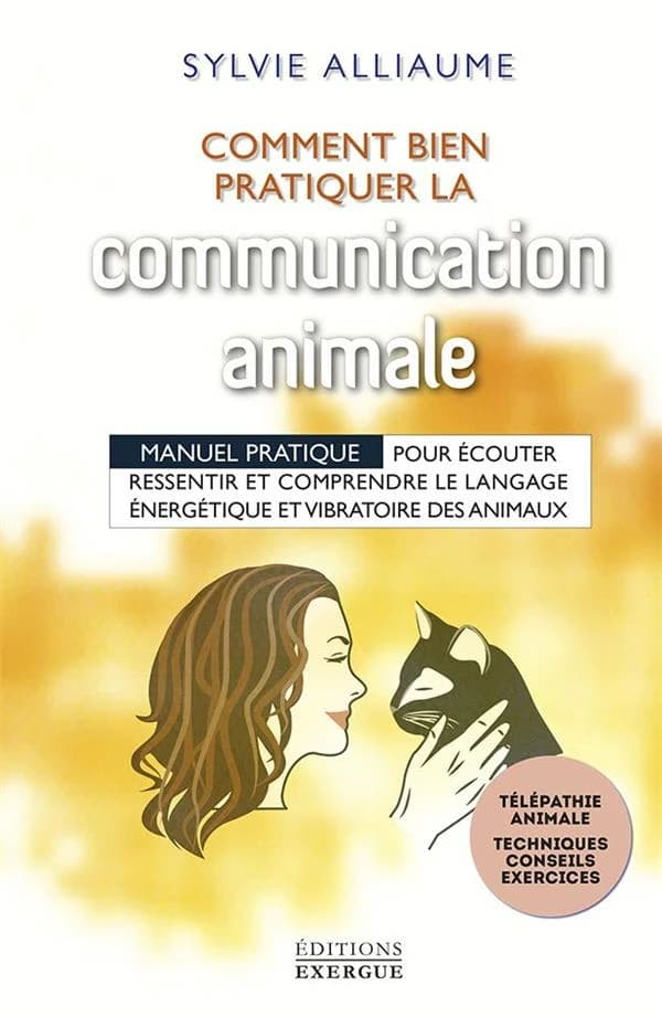 Comment bien pratiquer la communication animale : manuel pratique pour écouter, ressentir et comprendre le langage énergétique et vibratoires des animaux