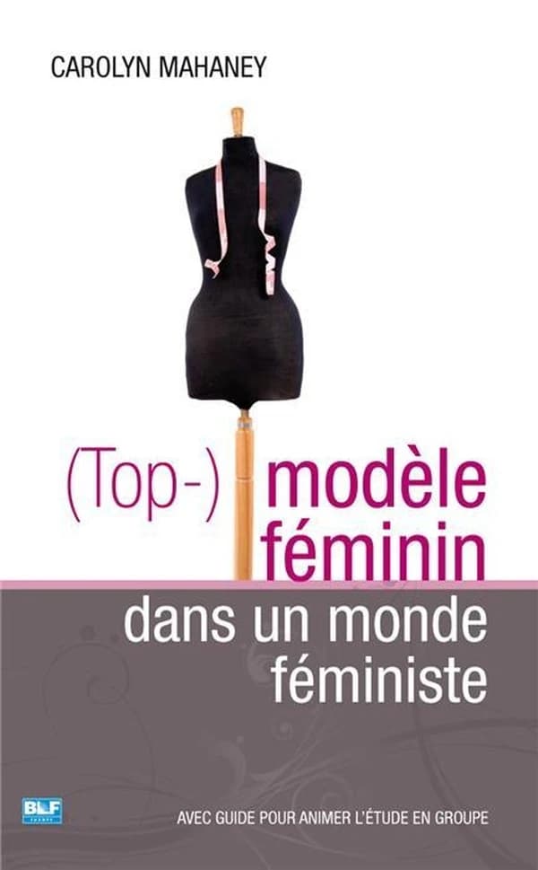 Top modèle féminin dans un monde féministe : avec guide pour animer l'étude en groupe