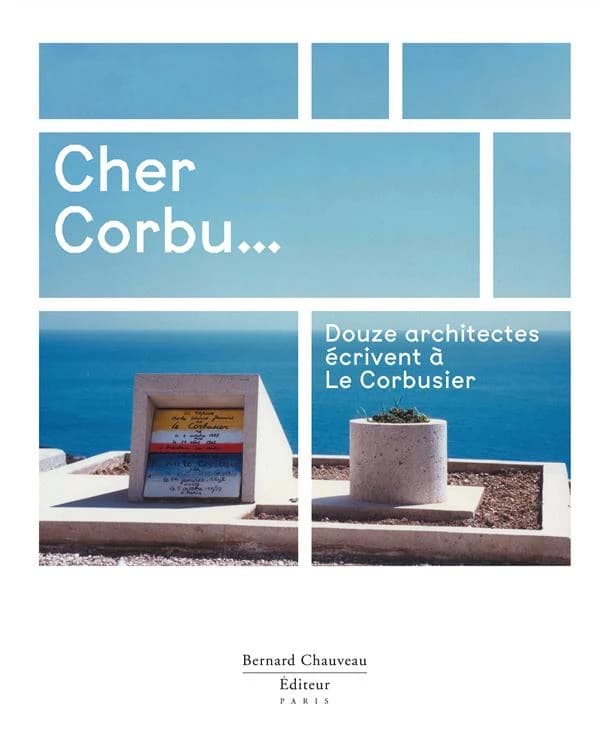 Cher Corbu ... : douze architectes écrivent à Le Corbusier
