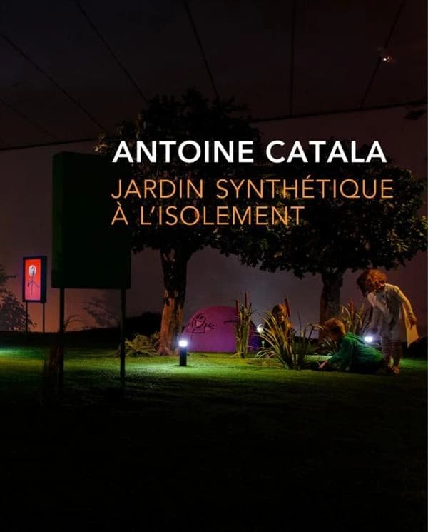 Antoine Catala : jardin synthétique à l'isolement : [exposition, Lyon, Musée d'art contemporain, 17 avril-12 juillet 2015]