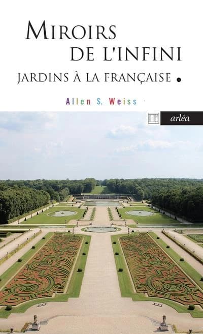 Miroirs de l'infini : le jardin à la française et la métaphysique au XVIIe siècle ([Nouvelle] éd. entièrement revue) Allen S. Weiss ; traduit de l'anglais (États-Unis) par Mathilda Sitbon, avec l'auteur