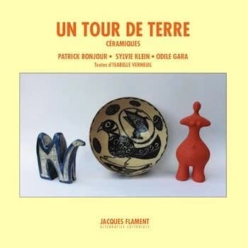 Un tour de terre : céramiques : artistes, Patrick Bonjour, Sylvie Klein, Odile Gara