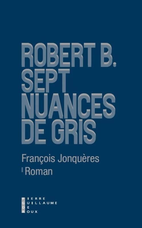 Robert B. : sept nuances de gris : roman