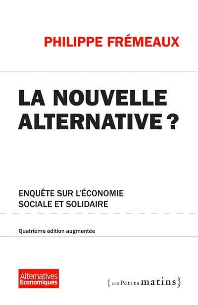 La nouvelle alternative ? : enquête sur l'économie sociale et solidaire (4e éd.) Philippe Frémeaux