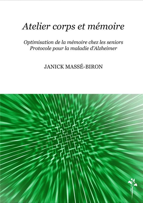Atelier corps et mémoire : optimisation de la mémoire chez les seniors, protocole pour la maladie d'Alzheimer ([Nouvelle éd.]) Janick Massé-Biron