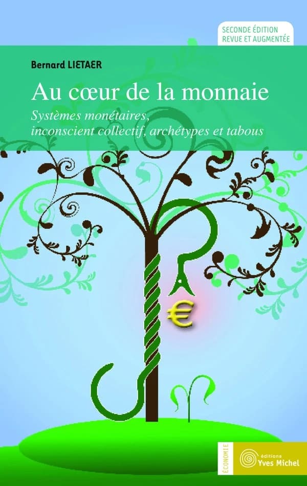 Au coeur de la monnaie : systèmes monétaires, inconscient collectif, archétypes et tabous (2nde éd. revue et augmentée) Bernard Lietaer ; traduction, Michel Ickx
