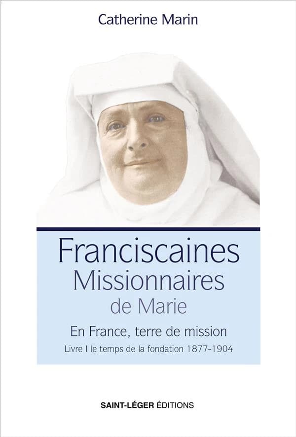 Les Franciscaines missionnaires de Marie : en France, terre de mission. Livre I, Le temps de la fondation, 1877-1904