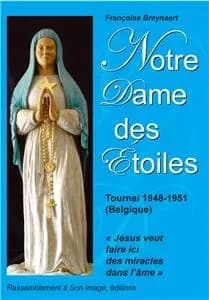 Notre Dame des étoiles : "Jésus veut faire ici des miracles dans l'âme" : les messages de Notre Dame des étoiles, Tournai, 1948-1951, avec la Bible et la tradition de l'Église