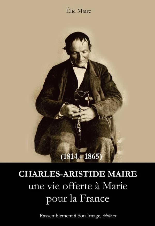 Charles Aristide Maire, 1814-1865 : une vie offerte à Marie pour la France