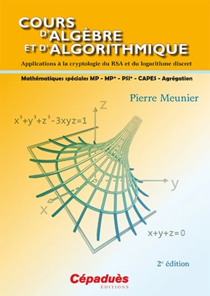 Cours d'algèbre et d'algorithmique : applications à la cryptologie du RSA et logarithme discret (2e éd.) Pierre Meunier,...