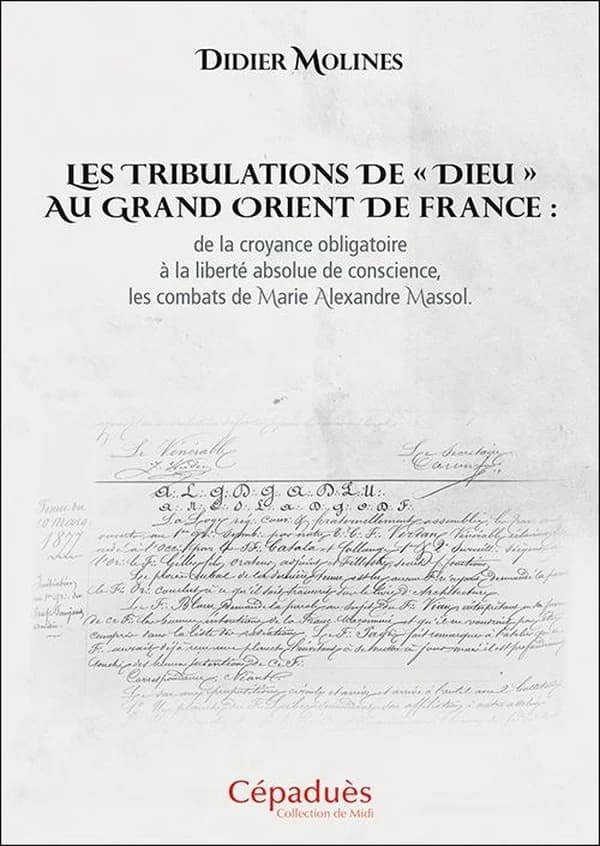 Les Tribulations de Dieu au Grand Orient de France : de la croyance obligatoire à la liberté absolue de conscience, les combats de Marie Alexandre Massol
