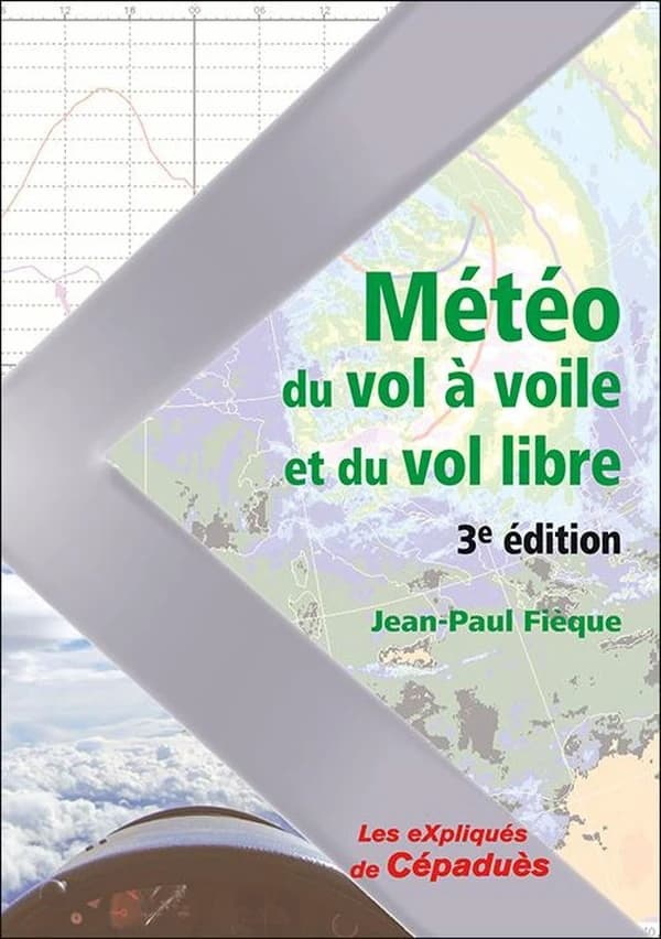 Météo du vol à voile et du vol libre : savoir comment analyser, interpréter la météo du jour et anticiper les bonnes journées de vol (3e éd.) Jean-Paul Fièque