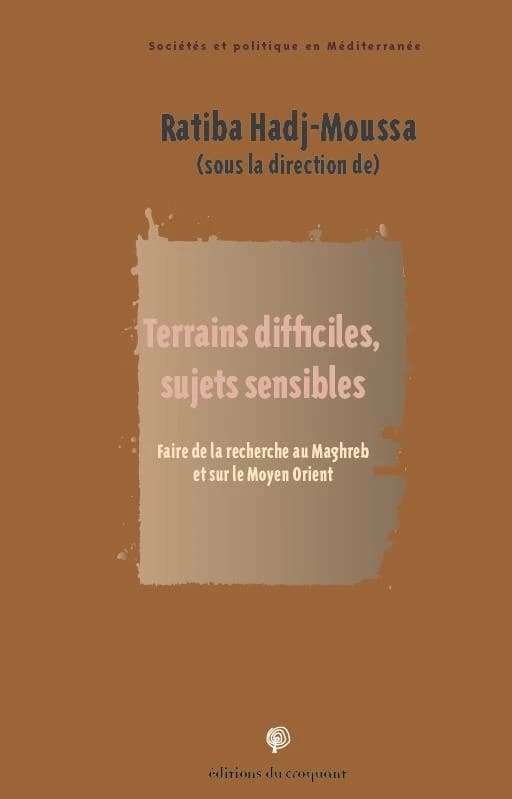 Terrains difficiles, sujets sensibles : faire de la recherche au Maghreb et sur le Moyen-Orient