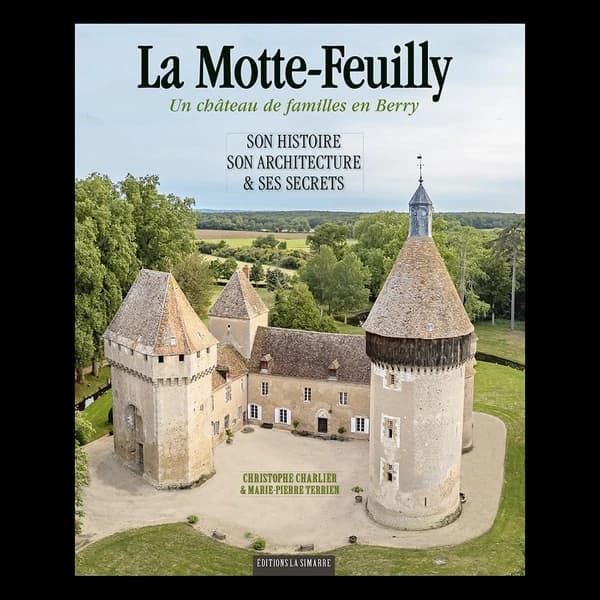 La Motte-Feuilly : un château de familles en Berry : son histoire, son architecture & ses secrets