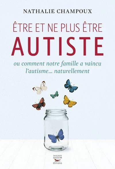 Être et ne plus être autiste ou Comment notre famille a vaincu l'autisme naturellement