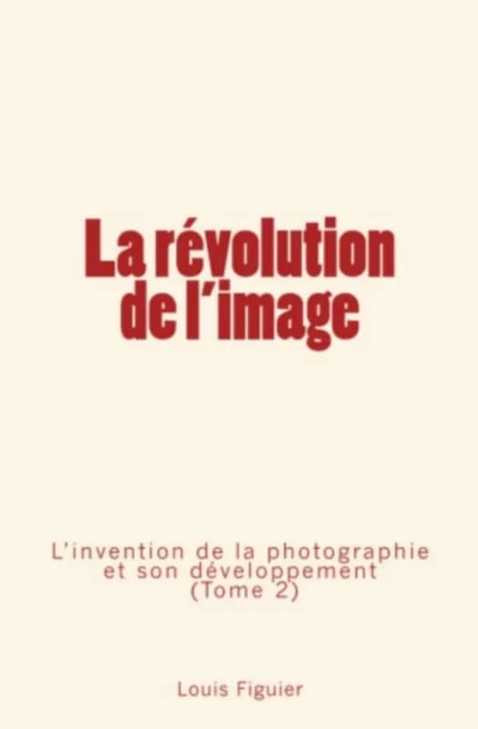 La revolution de l'image: l'invention de la photographie et son developpement (tome 2)
