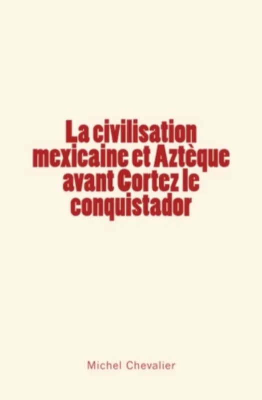 La civilisation mexicaine et azteque avant cortez le conquistador