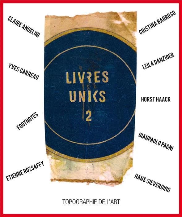 Livres uniks deux : Claire Angelini, Cristina Barroso, Yves Carreau, Leila Danziger, Horst Haack, Footnotes, Gianpaolo Pagni, Étienne Rozsaffy, Hans Sieverding : [exposition, Paris, Topographie de l'art, 12 septembre-8 novembre 2017]