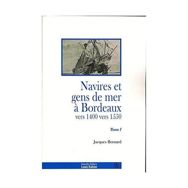 Navires et gens de mer à Bordeaux : vers 1400-vers 1550. Tome I ([Reproduction en fac-similé]) Jacques Bernard