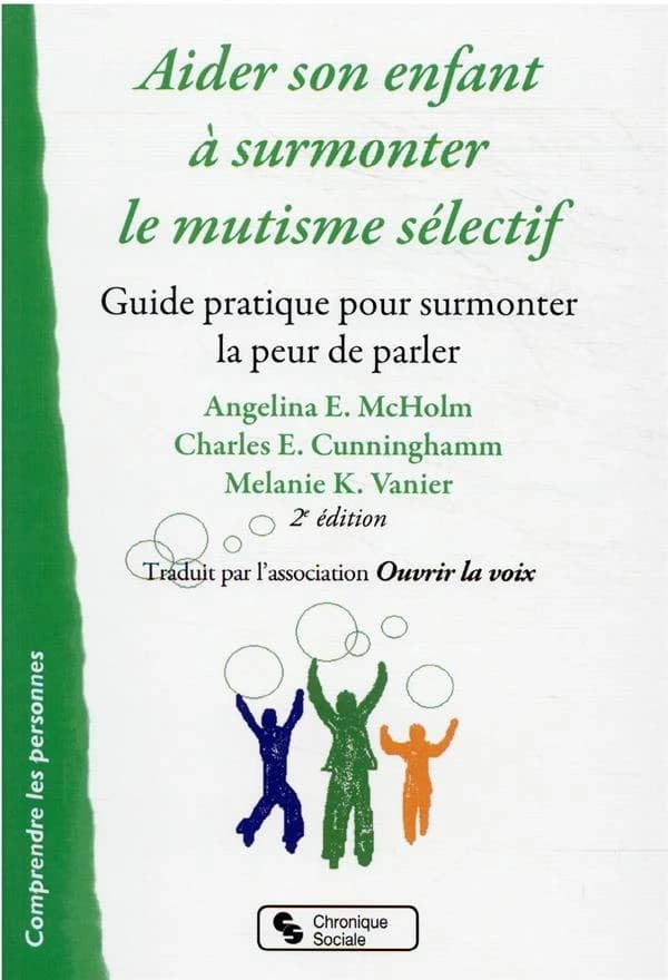Aider son enfant à surmonter le mutisme sélectif : guide pratique pour surmonter la peur de parler (2e éd.) Angela E. McHolm, Charles E. Cunningham, Melanie K. Vanier ; [traduit par l'association Ouvrir la voix]