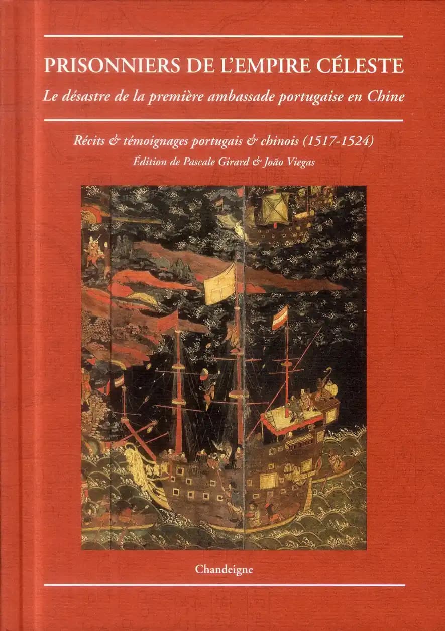 Prisonniers de l'Empire céleste : le désastre de la première ambassade portugaise en Chine, 1517-1524 : récits & témoignages portugais & chinois