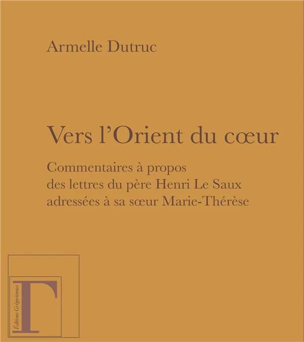 Vers l'Orient du coeur : commentaires à propos des lettres du père Henri Le Saux adressées à sa soeur Marie-Thérèse, en religion soeur Thérèse