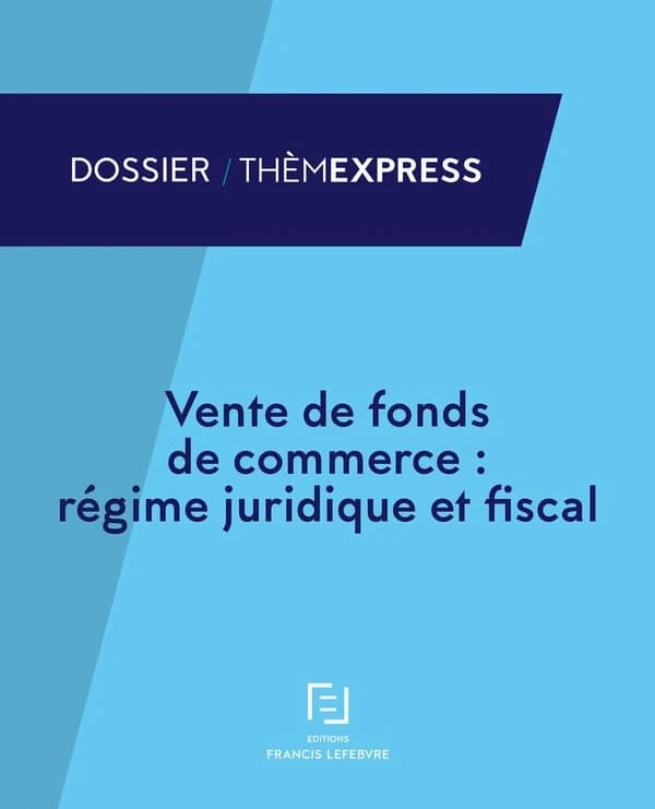 Vente de fonds de commerce : régime juridique ([Éd.] à jour au 1er septembre 2017) [synthèse conçue et réalisée par la rédaction des Éditions Francis Lefebvre]