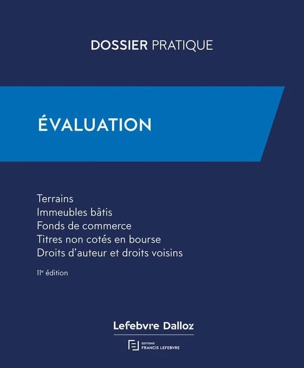 Évaluation : terrains, immeubles bâtis, fonds de commerce, titres non cotés en bourse, droits d'auteur et droits voisins (11e éd., [à jour au 1er octobre 2024]) [ouvrage réalisé par la rédaction des Éditions Lefebvre]