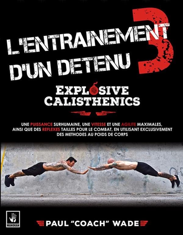 Explosive calisthenics : une puissance surhumaine, une vitesse et une agilité maximales, ainsi que des réflexes taillés pour le combat, en utilisant exclusivement des méthodes au poids de corps
