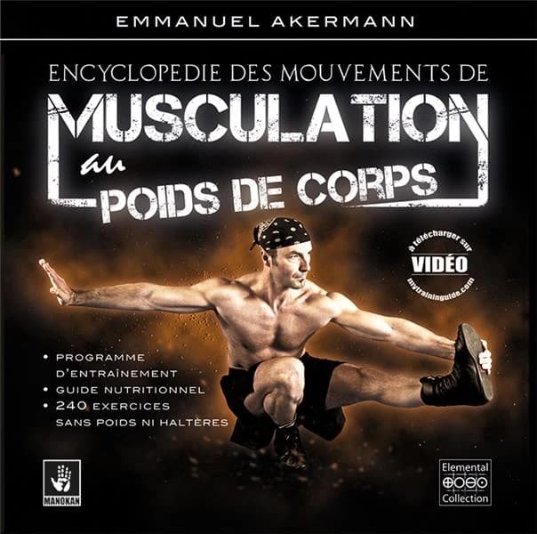 Encyclopédie des mouvements de musculation au poids de corps : plus de 250 exercices classés par région anatomique et niveaux de difficulté : guide nutritionnel et programmes d'entraînement adaptés
