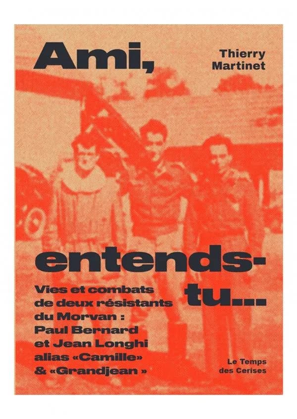 Ami, entends-tu : Paul Bernard et Jean Longhi alias Camille & Granjean : vies et combats de deux résistants du Morvan