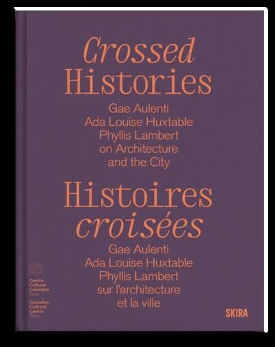 Crossed histories : Gae Aulenti, Ada Louise Huxtable, Phyllis Lambert on architecture and the city : [exhibition, Paris, Canadian cultural centre, 13 February-17 May 2025]