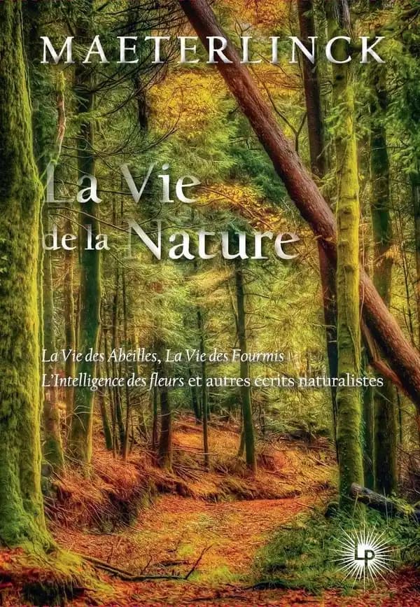 La vie de la nature : la vie des abeilles, la vie des fourmies, l'intelligence des fleurs et autres écrits naturalistes