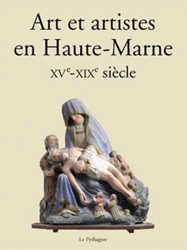 Art et artistes en Haute-Marne : XVe-XIXe siècle : actes du 1er Colloque biennal des "Cahiers haut-marnais", Chaumont, 17-19 octobre 2014