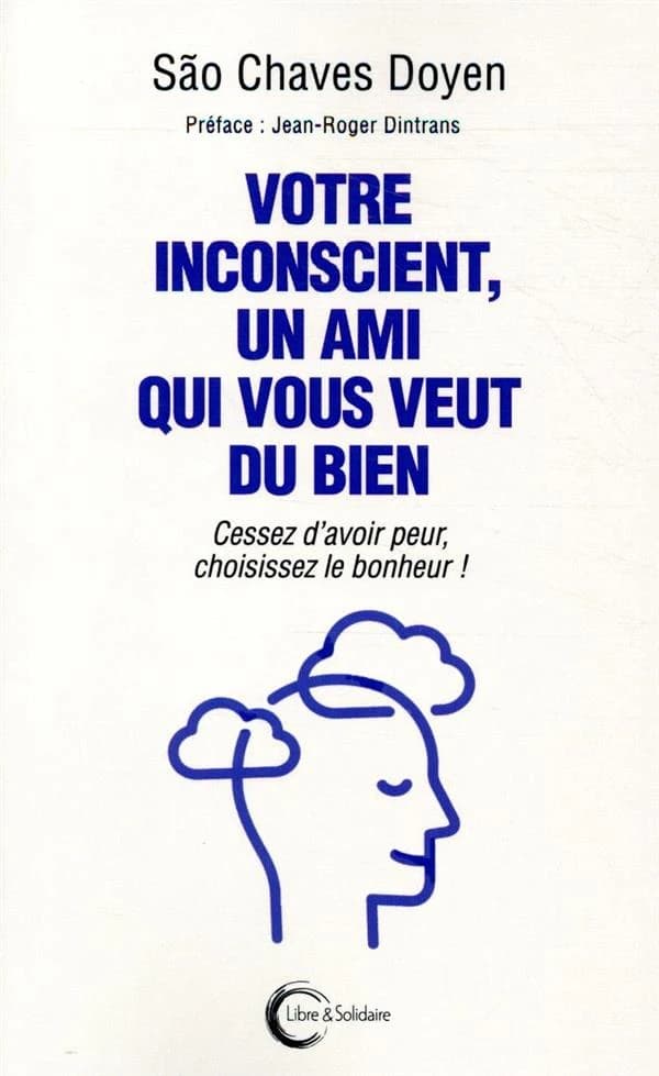 Votre inconscient, un ami qui vous veut du bien : cessez d'avoir peur, choisissez le bonheur !