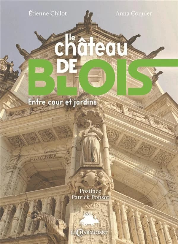 LE CHATEAU DE BLOIS : ENTRE COUR ET JARDINS, DE LA FORTERESSE AU MUSEE