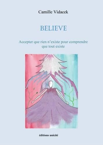 Believe : accepter que rien n'existe pour comprendre que tout existe