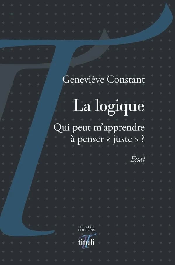 La logique : qui peut m'apprendre à penser juste ? : essai