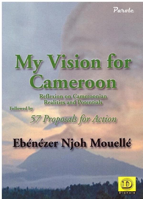 My Vision for Cameroon : Reflexion on Cameroonian Realities and Potentials. Followed by 57 Proposals for Action