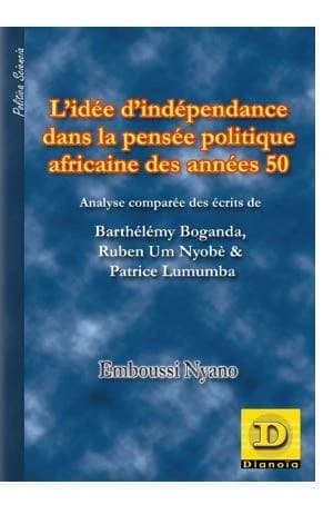 L'idée d'indépendance dans la pensée politique africaine des années 50 : analyse comparée des écrits de Barthélémy Boganda, Ruben Um Nyombè & Patrice Lumumba