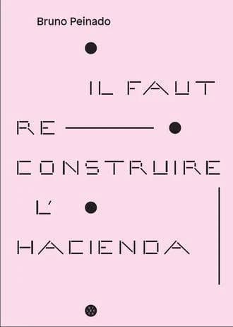 Bruno Peinado, Il faut reconstruire l'Hacienda : [exposition, Sérignan, Musée régional d'art contemporain Occitanie-Pyrénées-Méditerranée, 21 mai-16 octobre 2016]