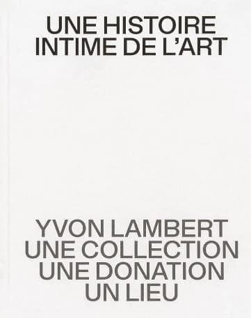 Une histoire intime de l'art : Yvon Lambert, une collection, une donation, un lieu : [exposition, Avignon, Collection Lambert, 25 mars-4 juin 2023]