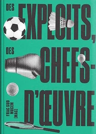 Des exploits, des chefs-d'oeuvre : [exposition, Marseille, FRAC Sud-Cité de l'art contemporain, 26 avril-22 décembre 2024, MUCEM, Musée des civilisations de l'Europe et de la Méditerranée et MAC, Musée d'art contemporain, 26 avril-8 septembre 2024]