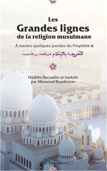 Les grandes lignes de la religion musulmane : à travers quelques paroles du Prophète : recueil de hadiths prophétiques