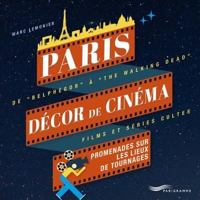 Paris décor de cinéma : promenades sur les lieux de tournages : de "Belphégor" à "The walking dead", films et séries cultes